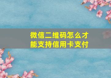 微信二维码怎么才能支持信用卡支付