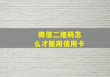 微信二维码怎么才能用信用卡