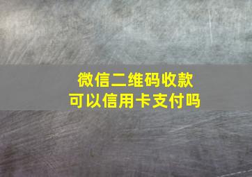 微信二维码收款可以信用卡支付吗