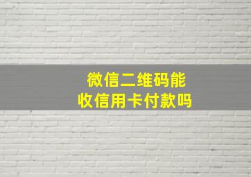 微信二维码能收信用卡付款吗