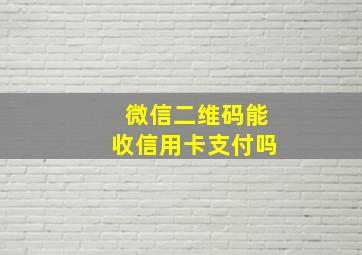 微信二维码能收信用卡支付吗