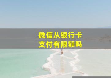 微信从银行卡支付有限额吗