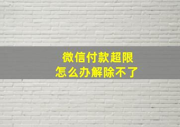 微信付款超限怎么办解除不了