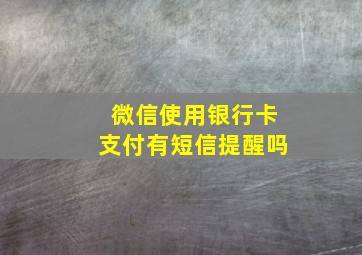 微信使用银行卡支付有短信提醒吗