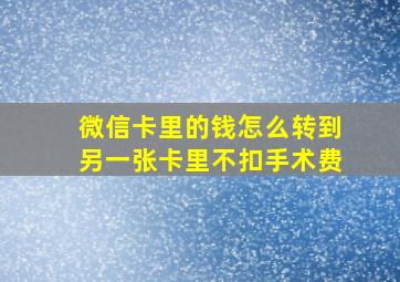 微信卡里的钱怎么转到另一张卡里不扣手术费