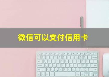 微信可以支付信用卡