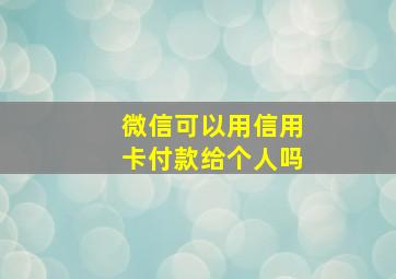 微信可以用信用卡付款给个人吗