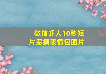 微信吓人10秒短片恶搞表情包图片