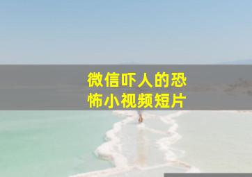 微信吓人的恐怖小视频短片