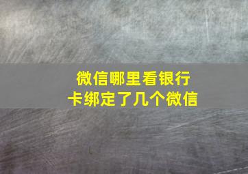 微信哪里看银行卡绑定了几个微信