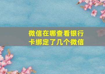 微信在哪查看银行卡绑定了几个微信