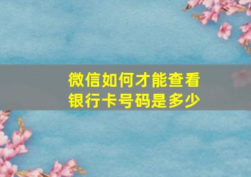 微信如何才能查看银行卡号码是多少