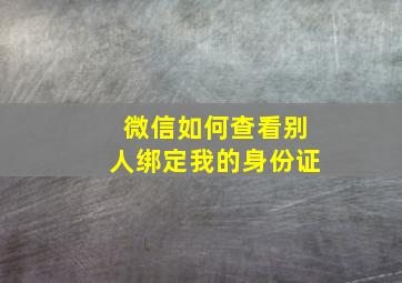 微信如何查看别人绑定我的身份证