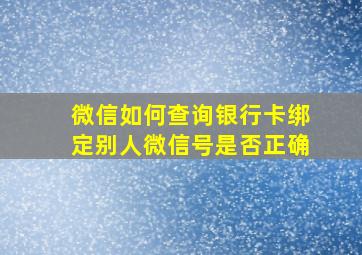 微信如何查询银行卡绑定别人微信号是否正确