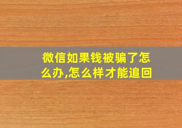 微信如果钱被骗了怎么办,怎么样才能追回