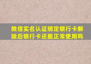 微信实名认证绑定银行卡解除后银行卡还能正常使用吗