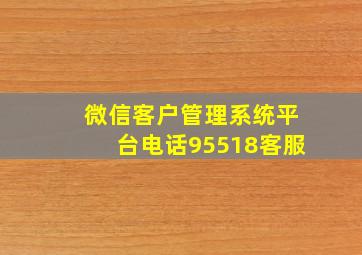 微信客户管理系统平台电话95518客服