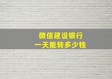 微信建设银行一天能转多少钱