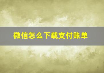 微信怎么下载支付账单