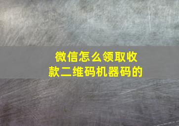 微信怎么领取收款二维码机器码的