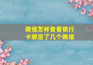 微信怎样查看银行卡绑定了几个微信