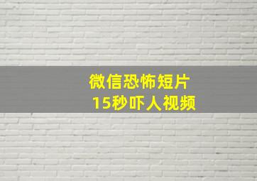 微信恐怖短片15秒吓人视频