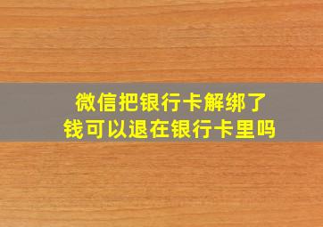 微信把银行卡解绑了钱可以退在银行卡里吗