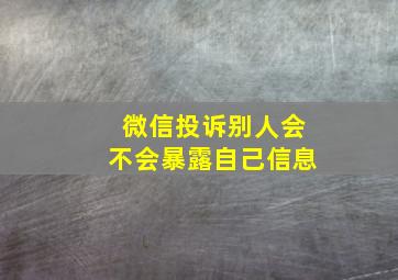 微信投诉别人会不会暴露自己信息