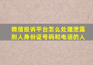 微信投诉平台怎么处理泄露别人身份证号码和电话的人