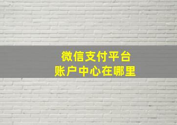 微信支付平台账户中心在哪里