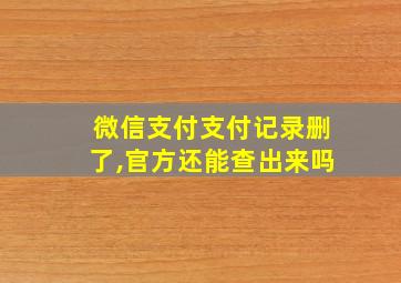 微信支付支付记录删了,官方还能查出来吗