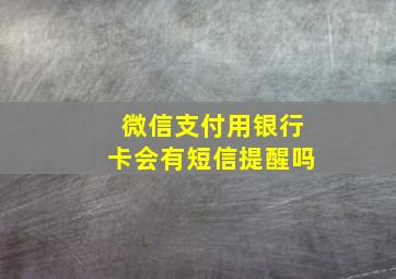 微信支付用银行卡会有短信提醒吗