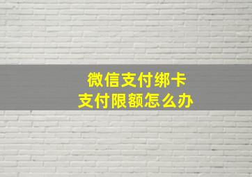 微信支付绑卡支付限额怎么办