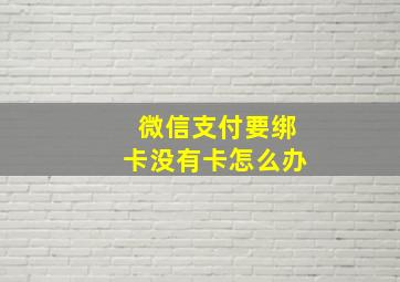 微信支付要绑卡没有卡怎么办