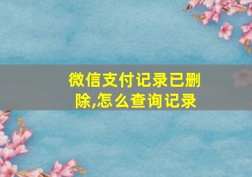 微信支付记录已删除,怎么查询记录