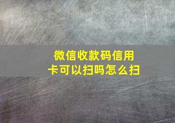 微信收款码信用卡可以扫吗怎么扫