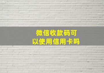 微信收款码可以使用信用卡吗