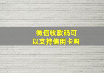 微信收款码可以支持信用卡吗