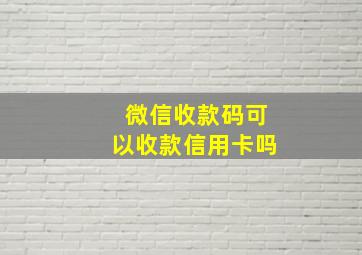 微信收款码可以收款信用卡吗