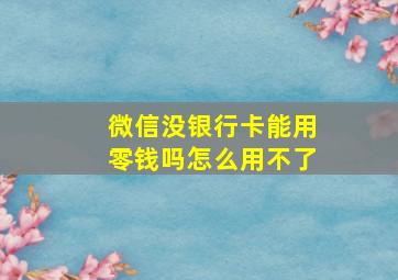 微信没银行卡能用零钱吗怎么用不了