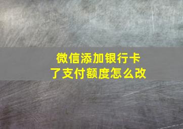 微信添加银行卡了支付额度怎么改