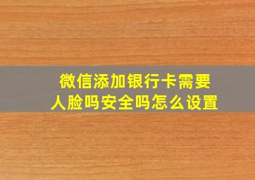 微信添加银行卡需要人脸吗安全吗怎么设置