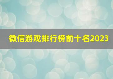 微信游戏排行榜前十名2023