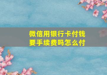 微信用银行卡付钱要手续费吗怎么付