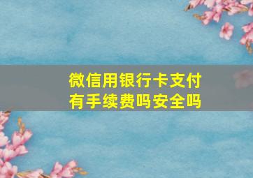 微信用银行卡支付有手续费吗安全吗