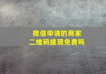 微信申请的商家二维码提现免费吗