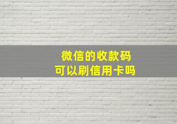 微信的收款码可以刷信用卡吗