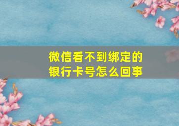 微信看不到绑定的银行卡号怎么回事