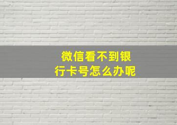 微信看不到银行卡号怎么办呢