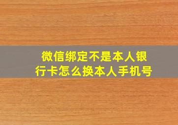 微信绑定不是本人银行卡怎么换本人手机号